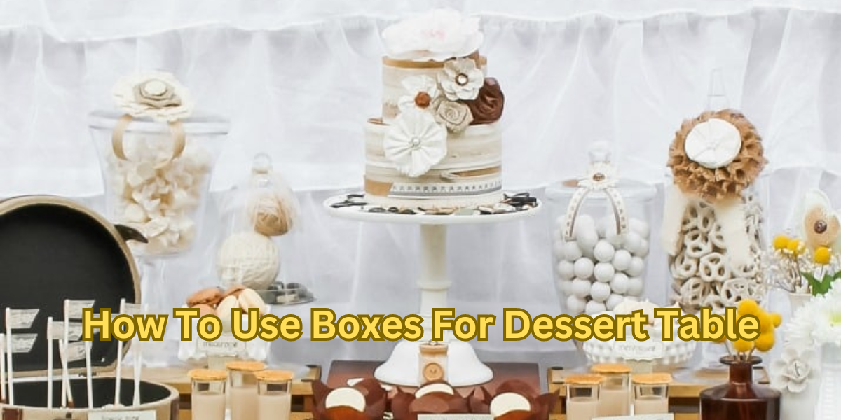 How To Use Boxes For Dessert Table