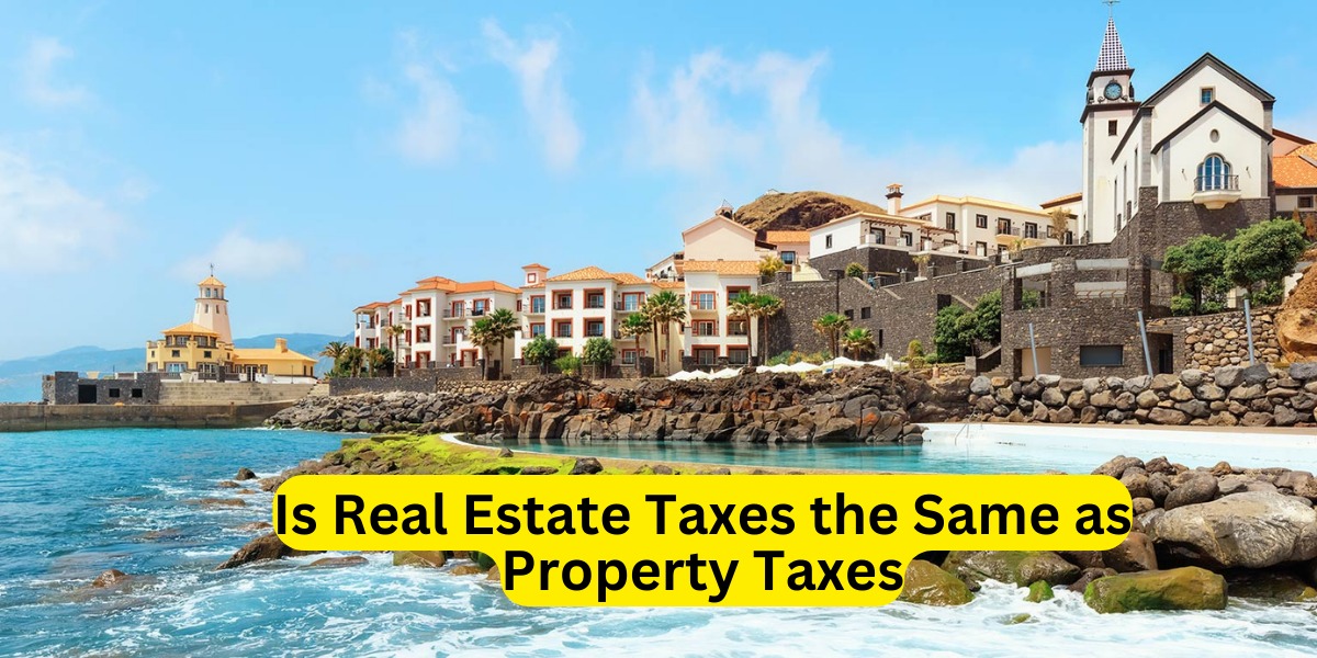 Is Real Estate Taxes the Same as Property Taxes